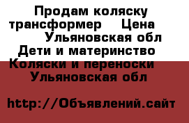 Продам коляску трансформер  › Цена ­ 3 000 - Ульяновская обл. Дети и материнство » Коляски и переноски   . Ульяновская обл.